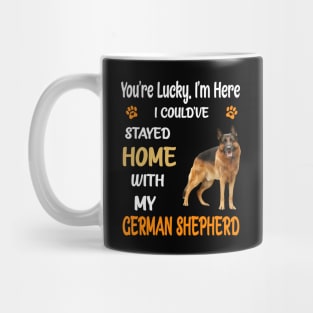 You're Lucky I'm Here I Could've Stayed Home With My German Shepherd Mug